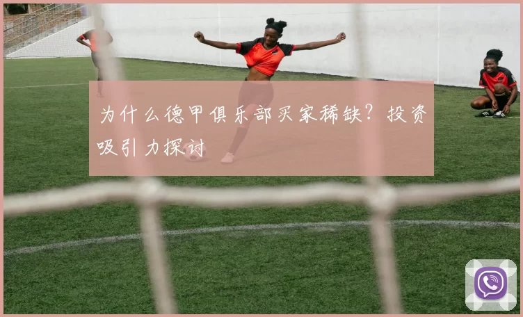 为什么德甲俱乐部买家稀缺？投资吸引力探讨