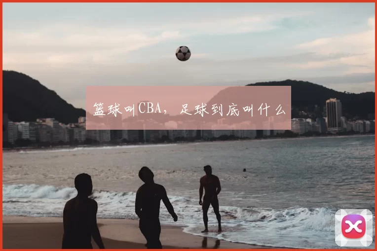 篮球叫CBA，足球到底叫什么