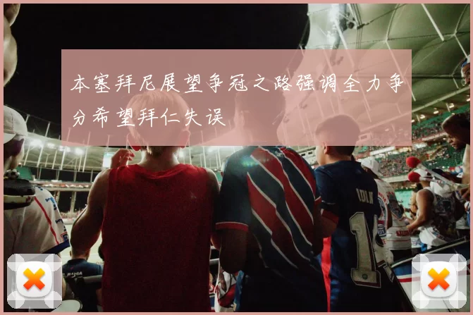 本塞拜尼展望争冠之路强调全力争分希望拜仁失误