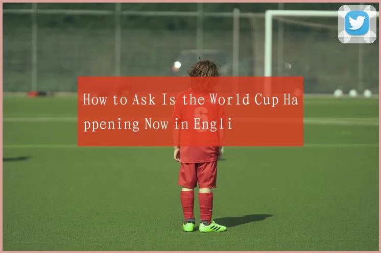 How to Ask Is the World Cup Happening Now in Engli