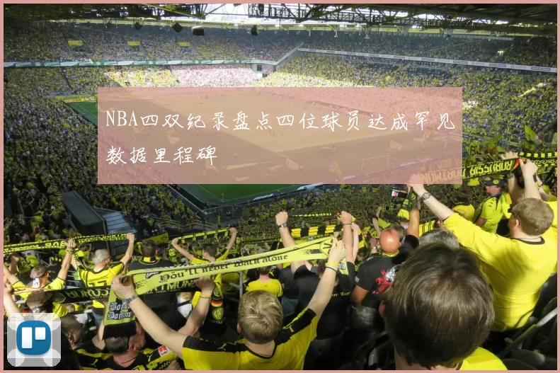NBA四双纪录盘点四位球员达成罕见数据里程碑