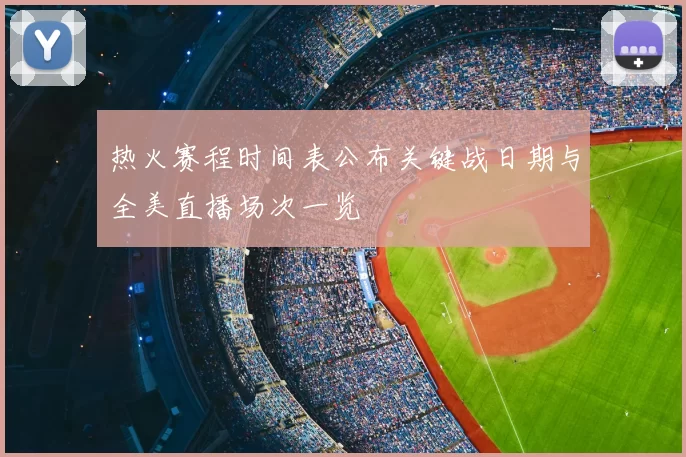 热火赛程时间表公布关键战日期与全美直播场次一览