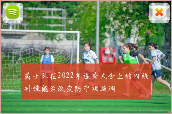 爵士队在2022年选秀大会上的内线补强能否改变防守端漏洞