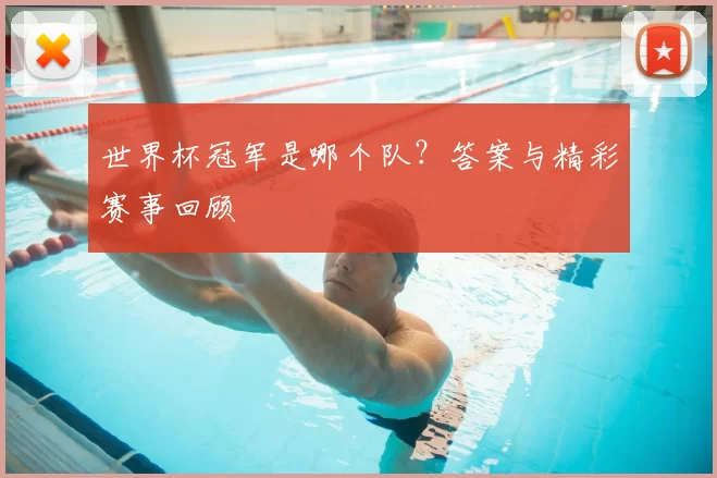 世界杯冠军是哪个队?答案与精彩赛事回顾