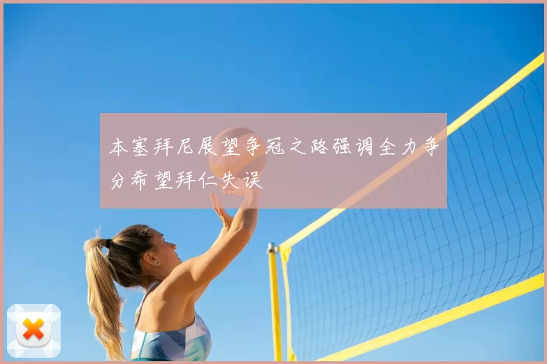 本塞拜尼展望争冠之路强调全力争分希望拜仁失误