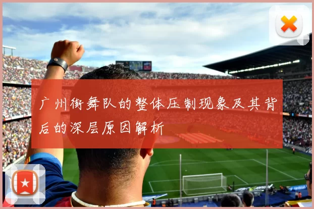 广州街舞队的整体压制现象及其背后的深层原因解析