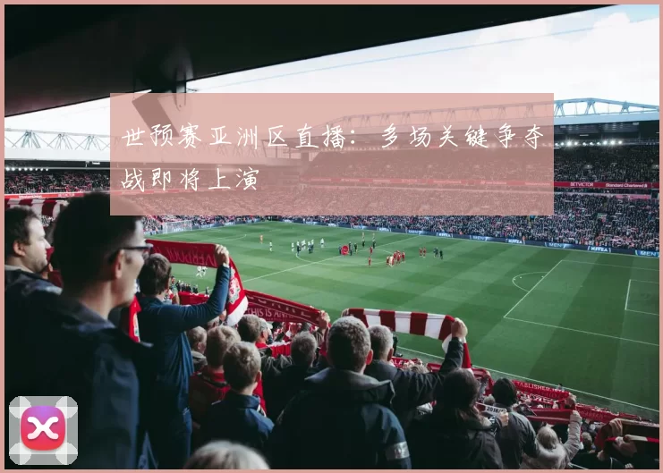世预赛亚洲区直播:多场关键争夺战即将上演