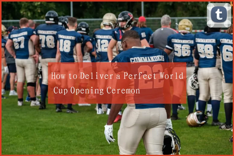 How to Deliver a Perfect World Cup Opening Ceremon