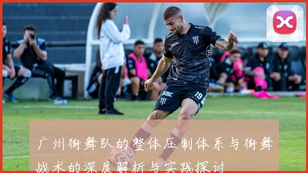 广州街舞队的整体压制体系与街舞战术的深度解析与实践探讨