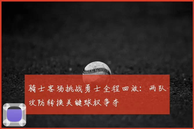 骑士客场挑战勇士全程回放：两队攻防转换关键球权争夺