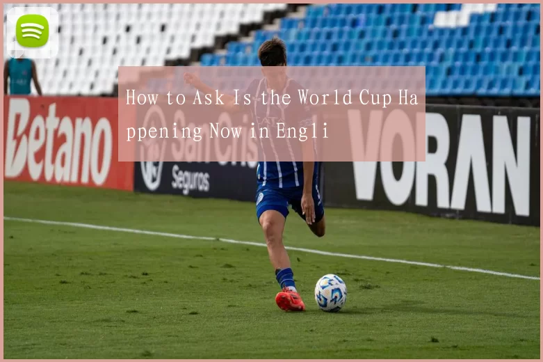 How to Ask Is the World Cup Happening Now in Engli