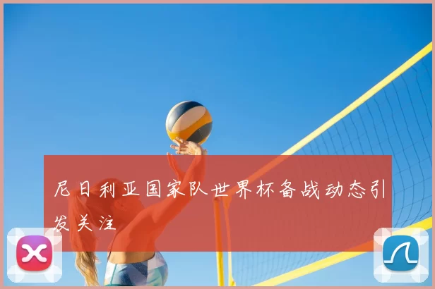 尼日利亚国家队世界杯备战动态引发关注
