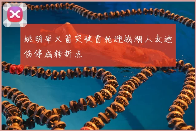 姚明率火箭突破首轮迎战湖人麦迪伤停成转折点