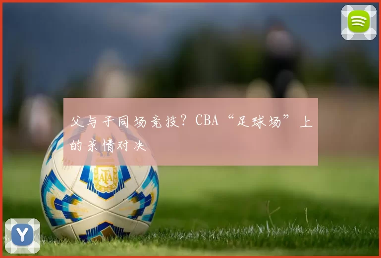 父与子同场竞技？CBA“足球场”上的亲情对决