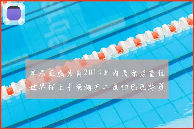 库尼亚成为自2014年内马尔后首位世界杯上半场梅开二度的巴西球员