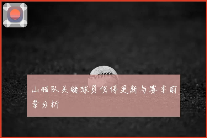 山猫队关键球员伤停更新与赛季前景分析