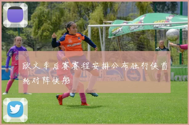 欧文季后赛赛程安排公布独行侠首轮对阵快船