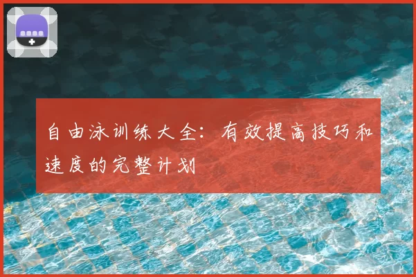 自由泳训练大全：有效提高技巧和速度的完整计划