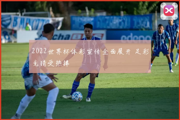 2022世界杯体彩宣传全面展开 足彩竞猜受热捧