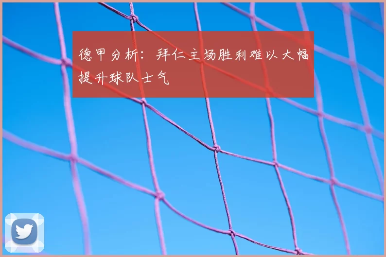 德甲分析：拜仁主场胜利难以大幅提升球队士气
