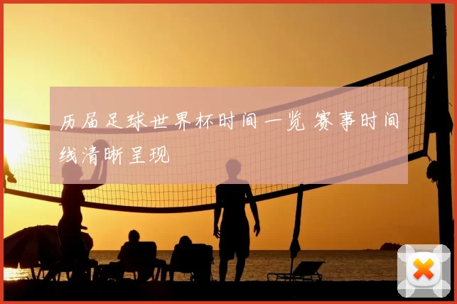 历届足球世界杯时间一览 赛事时间线清晰呈现