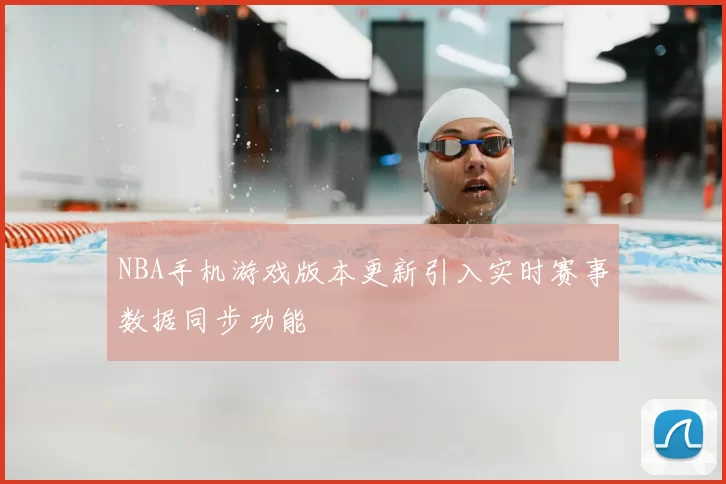NBA手机游戏版本更新引入实时赛事数据同步功能