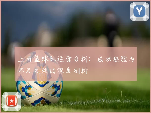 上海篮球队运营分析：成功经验与不足之处的深度剖析