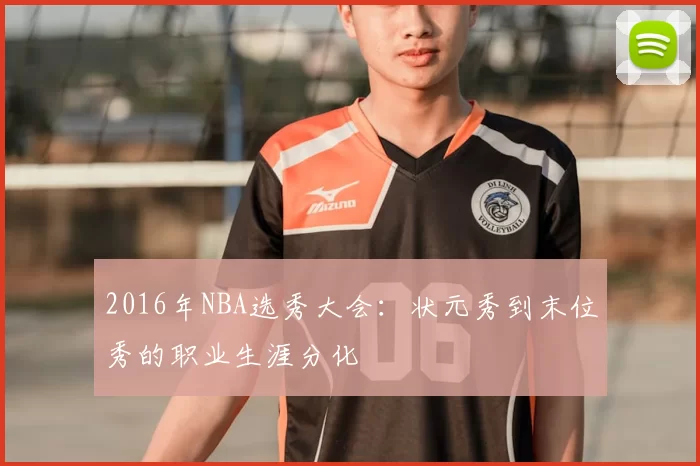 2016年NBA选秀大会：状元秀到末位秀的职业生涯分化