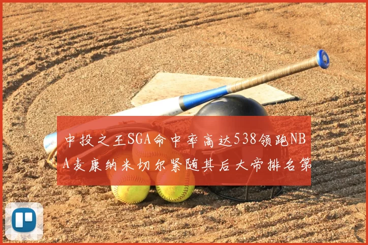 中投之王SGA命中率高达538领跑NBA麦康纳米切尔紧随其后大帝排名第七