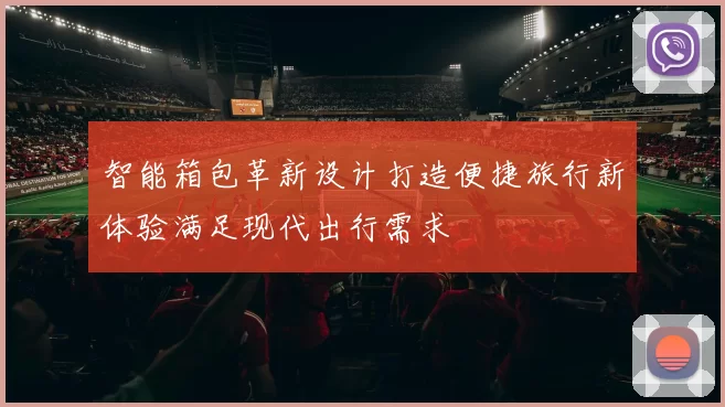 智能箱包革新设计打造便捷旅行新体验满足现代出行需求