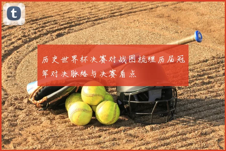 历史世界杯决赛对战图梳理历届冠军对决脉络与决赛看点