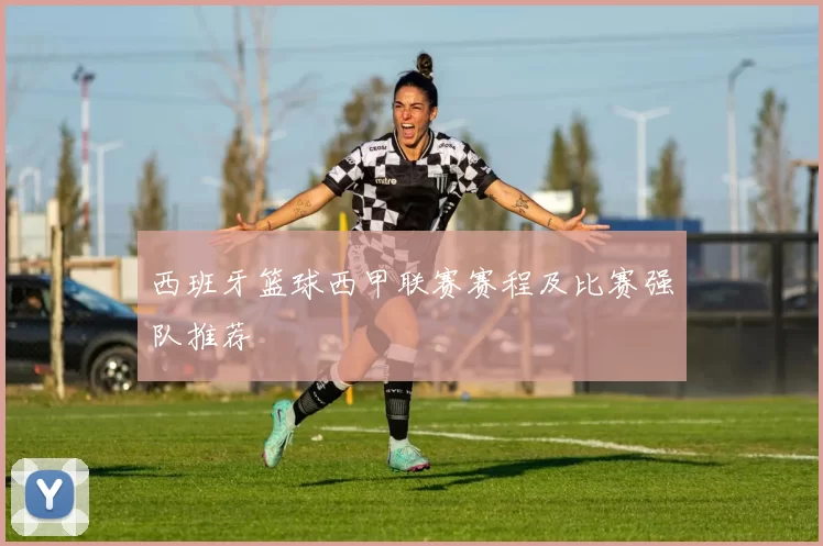 西班牙篮球西甲联赛赛程及比赛强队推荐
