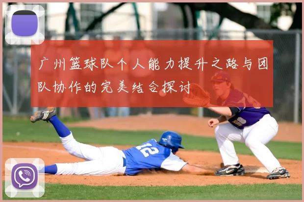 广州篮球队个人能力提升之路与团队协作的完美结合探讨