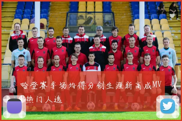 哈登赛季场均得分创生涯新高成MVP热门人选