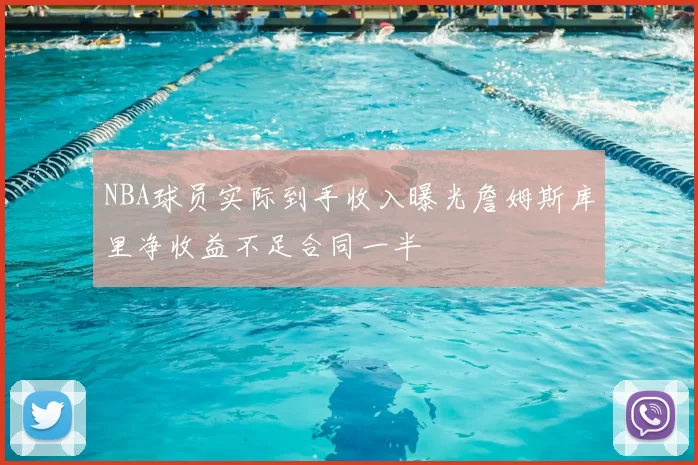 NBA球员实际到手收入曝光詹姆斯库里净收益不足合同一半