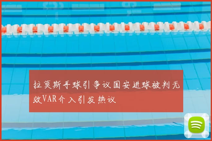 拉莫斯手球引争议国安进球被判无效VAR介入引发热议