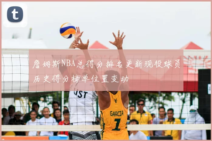 詹姆斯NBA总得分排名更新现役球员历史得分榜单位置变动