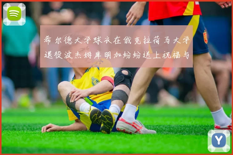希尔德大学球衣在俄克拉荷马大学退役波杰姆库明加纷纷送上祝福与敬意