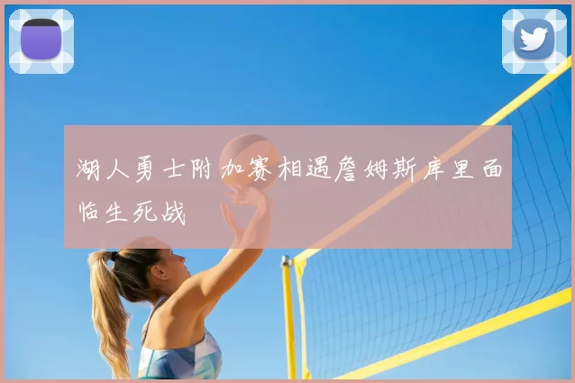 湖人勇士附加赛相遇詹姆斯库里面临生死战