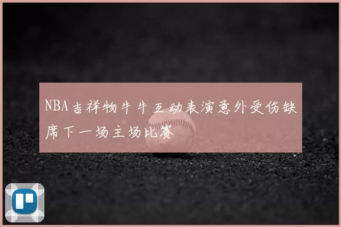 NBA吉祥物牛牛互动表演意外受伤缺席下一场主场比赛