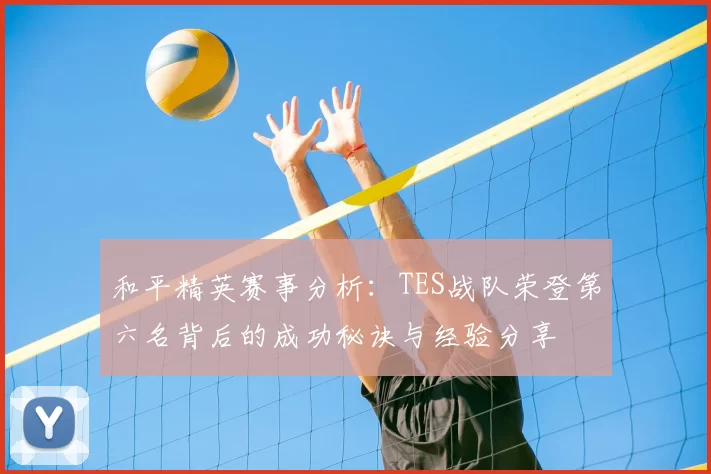 和平精英赛事分析：TES战队荣登第六名背后的成功秘诀与经验分享