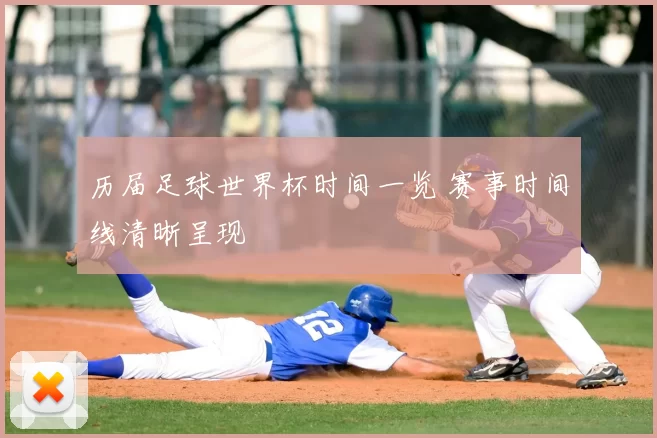 历届足球世界杯时间一览 赛事时间线清晰呈现