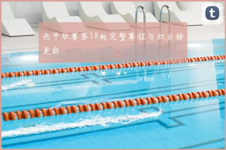 西甲联赛第18轮完整赛程与积分榜更新
