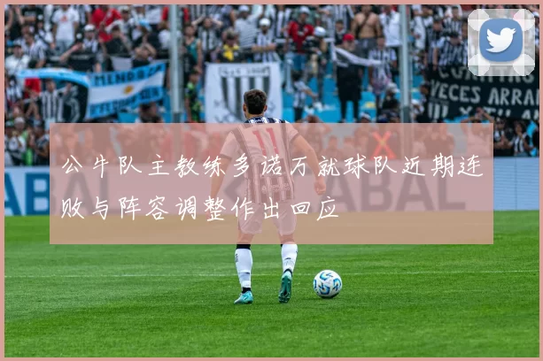 公牛队主教练多诺万就球队近期连败与阵容调整作出回应