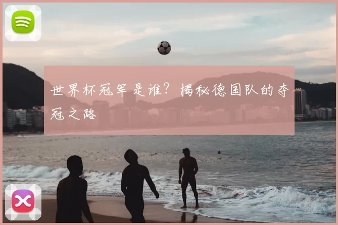 世界杯冠军是谁?揭秘德国队的夺冠之路