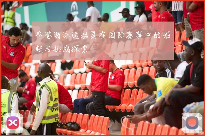 香港游泳运动员在国际赛事中的崛起与挑战探索