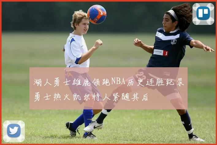 湖人勇士雄鹿领跑NBA历史连胜纪录勇士热火凯尔特人紧随其后
