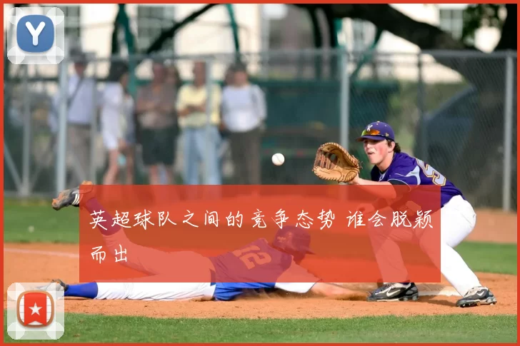 英超球队之间的竞争态势 谁会脱颖而出