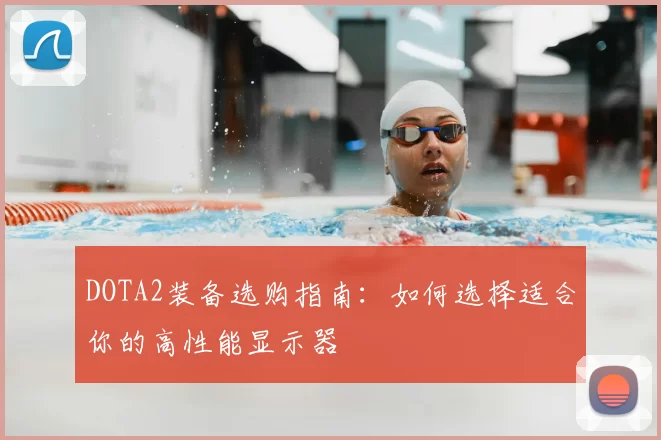 DOTA2装备选购指南：如何选择适合你的高性能显示器