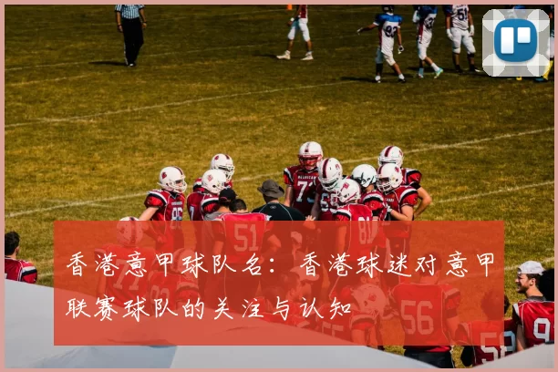 香港意甲球队名：香港球迷对意甲联赛球队的关注与认知
